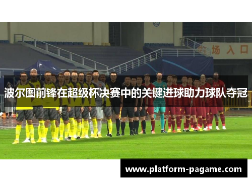 波尔图前锋在超级杯决赛中的关键进球助力球队夺冠