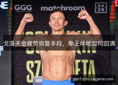 戈洛夫金疲劳恢复手段，拳王体能如何回满